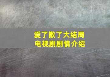 爱了散了大结局 电视剧剧情介绍